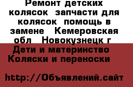 Ремонт детских колясок, запчасти для колясок, помощь в замене - Кемеровская обл., Новокузнецк г. Дети и материнство » Коляски и переноски   